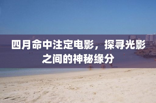 四月命中注定電影，探尋光影之間的神秘緣分