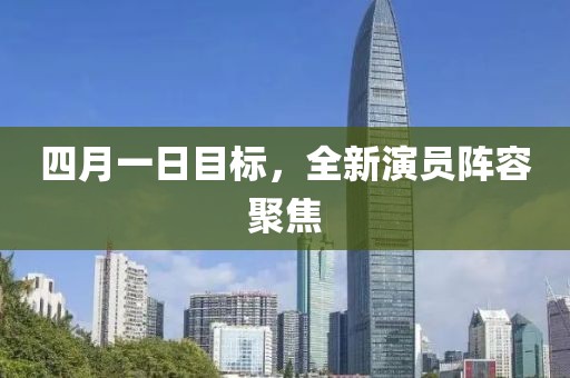 四月一日目標(biāo)，全新演員陣容聚焦