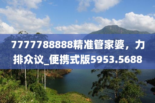 7777788888精準管家婆，力排眾議_便攜式版5953.5688