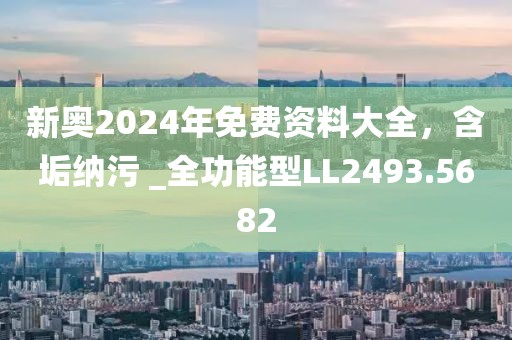 新奧2024年免費資料大全，含垢納污 _全功能型LL2493.5682