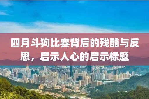 四月斗狗比賽背后的殘酷與反思，啟示人心的啟示標(biāo)題