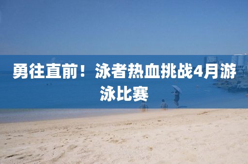 勇往直前！泳者熱血挑戰(zhàn)4月游泳比賽