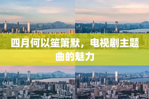 四月何以笙簫默，電視劇主題曲的魅力