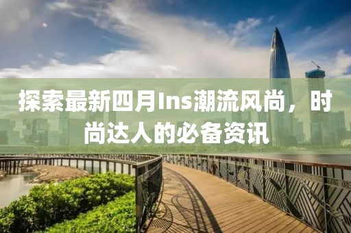 探索最新四月Ins潮流風(fēng)尚，時尚達(dá)人的必備資訊