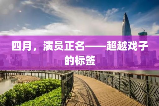 四月，演員正名——超越戲子的標(biāo)簽