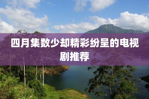 四月集數(shù)少卻精彩紛呈的電視劇推薦