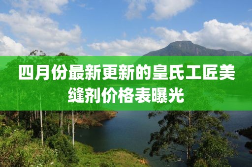 四月份最新更新的皇氏工匠美縫劑價格表曝光