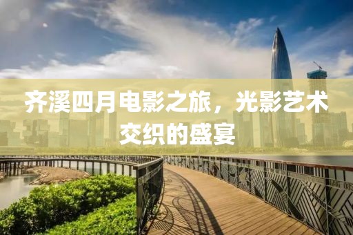 齊溪四月電影之旅，光影藝術交織的盛宴