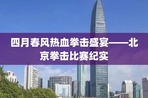四月春風熱血拳擊盛宴——北京拳擊比賽紀實