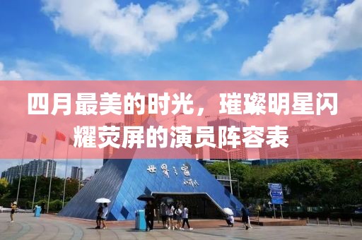 四月最美的時(shí)光，璀璨明星閃耀熒屏的演員陣容表