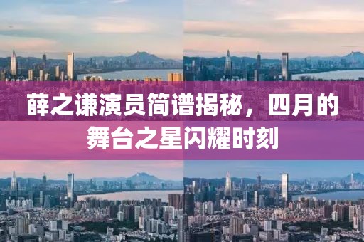 薛之謙演員簡譜揭秘，四月的舞臺之星閃耀時刻