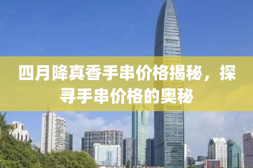 四月降真香手串價(jià)格揭秘，探尋手串價(jià)格的奧秘