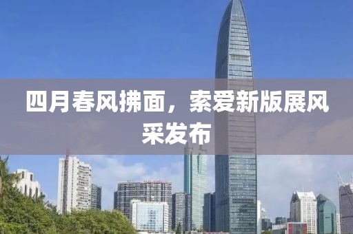 四月春風(fēng)拂面，索愛(ài)新版展風(fēng)采發(fā)布