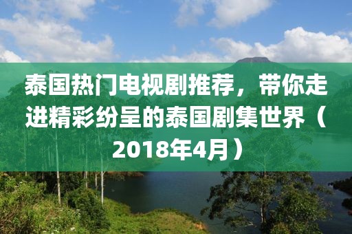 泰國熱門電視劇推薦，帶你走進(jìn)精彩紛呈的泰國劇集世界（2018年4月）