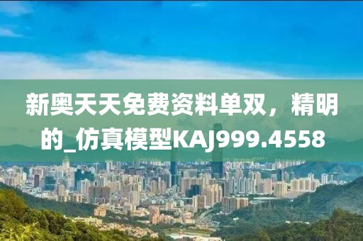 新奧天天免費(fèi)資料單雙，精明的_仿真模型KAJ999.4558