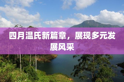 四月溫氏新篇章，展現(xiàn)多元發(fā)展風(fēng)采