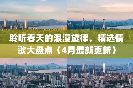 聆聽春天的浪漫旋律，精選情歌大盤點(diǎn)（4月最新更新）