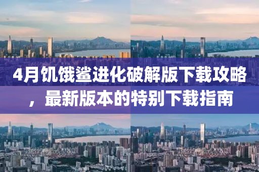 4月饑餓鯊進(jìn)化破解版下載攻略，最新版本的特別下載指南
