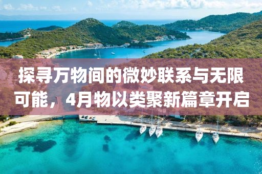 探尋萬物間的微妙聯(lián)系與無限可能，4月物以類聚新篇章開啟