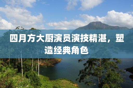 四月方大廚演員演技精湛，塑造經(jīng)典角色