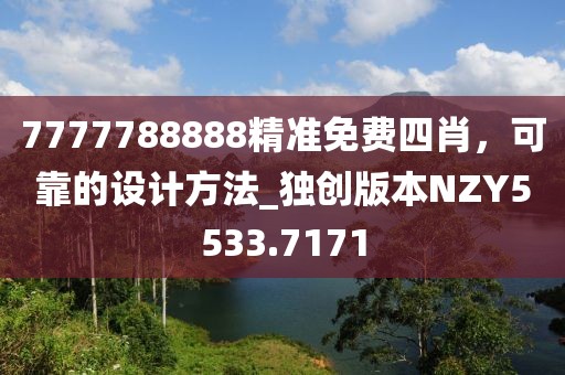 7777788888精準(zhǔn)免費(fèi)四肖，可靠的設(shè)計方法_獨(dú)創(chuàng)版本NZY5533.7171