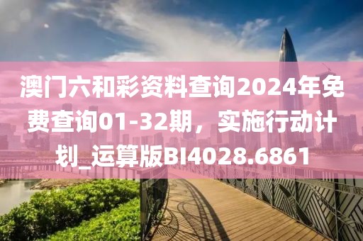 澳門六和彩資料查詢2024年免費(fèi)查詢01-32期，實(shí)施行動(dòng)計(jì)劃_運(yùn)算版BI4028.6861
