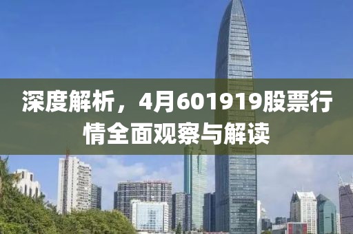 深度解析，4月601919股票行情全面觀察與解讀