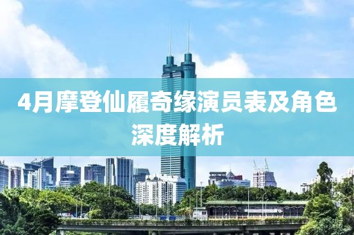 4月摩登仙履奇緣演員表及角色深度解析