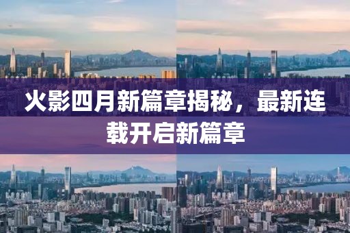 火影四月新篇章揭秘，最新連載開啟新篇章