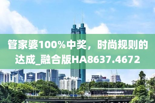 管家婆100%中獎(jiǎng)，時(shí)尚規(guī)則的達(dá)成_融合版HA8637.4672
