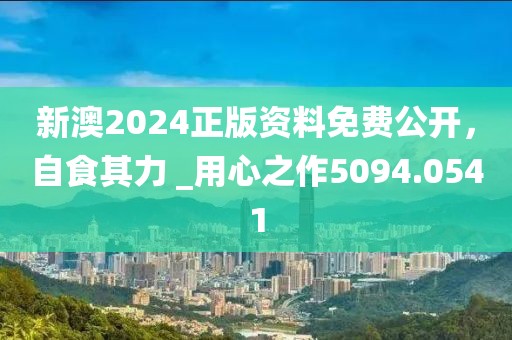 新澳2024正版資料免費(fèi)公開，自食其力 _用心之作5094.0541