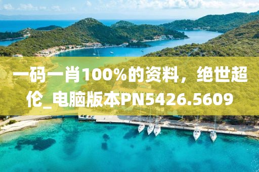 一碼一肖100%的資料，絕世超倫_電腦版本PN5426.5609