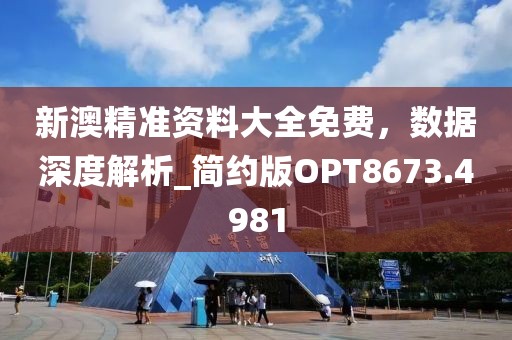 新澳精準(zhǔn)資料大全免費(fèi)，數(shù)據(jù)深度解析_簡約版OPT8673.4981