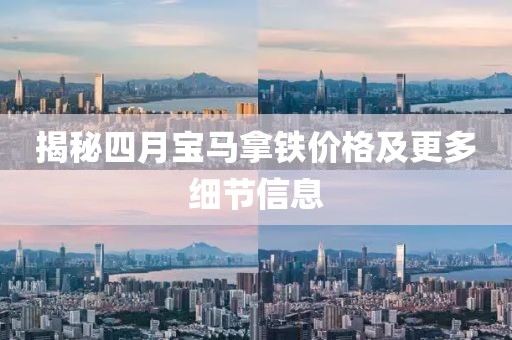 揭秘四月寶馬拿鐵價(jià)格及更多細(xì)節(jié)信息
