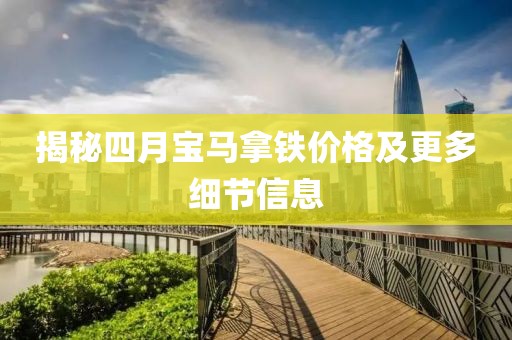 揭秘四月寶馬拿鐵價(jià)格及更多細(xì)節(jié)信息