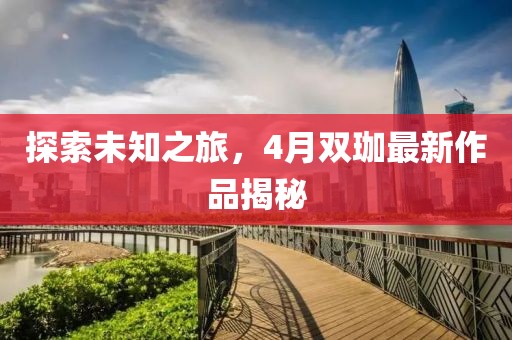 探索未知之旅，4月雙珈最新作品揭秘