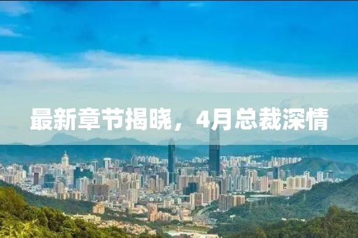 最新章節(jié)揭曉，4月總裁深情