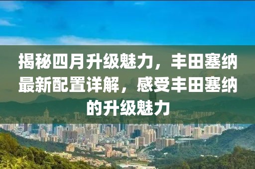 揭秘四月升級魅力，豐田塞納最新配置詳解，感受豐田塞納的升級魅力