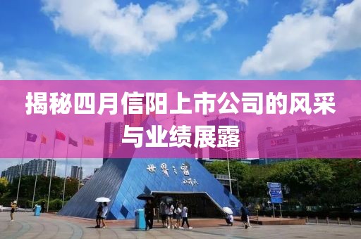 揭秘四月信陽(yáng)上市公司的風(fēng)采與業(yè)績(jī)展露
