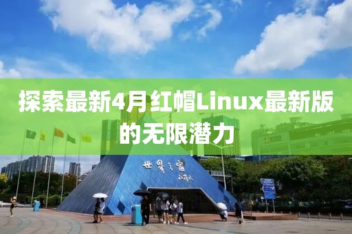 探索最新4月紅帽Linux最新版的無限潛力