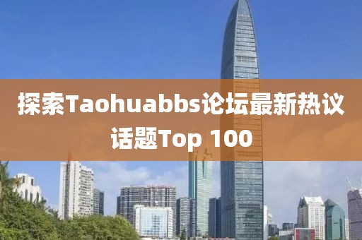 探索Taohuabbs論壇最新熱議話題Top 100