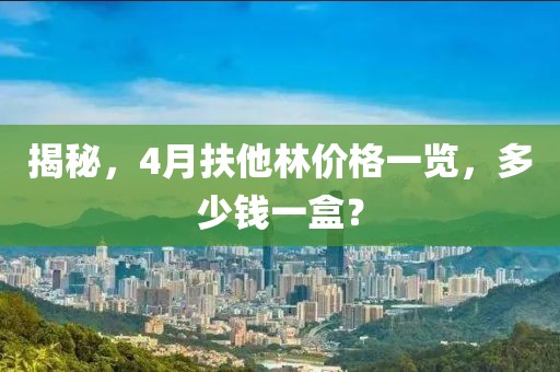 揭秘，4月扶他林價(jià)格一覽，多少錢(qián)一盒？
