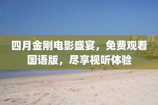 四月金剛電影盛宴，免費(fèi)觀看國語版，盡享視聽體驗(yàn)