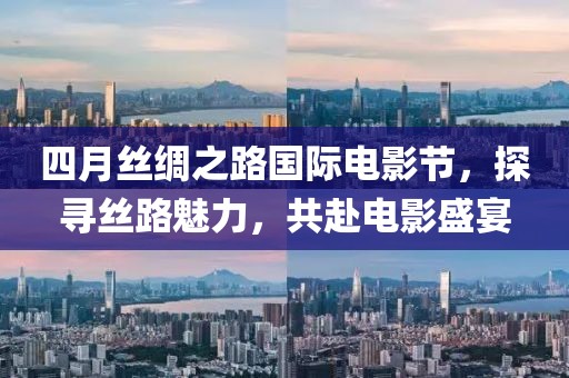 四月絲綢之路國(guó)際電影節(jié)，探尋絲路魅力，共赴電影盛宴