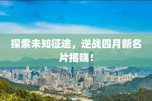 探索未知征途，逆戰(zhàn)四月新名片揭曉！