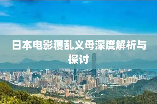 日本電影寢亂義母深度解析與探討