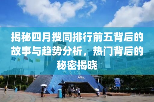 揭秘四月搜同排行前五背后的故事與趨勢分析，熱門背后的秘密揭曉