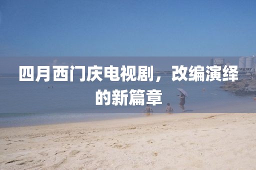 四月西門慶電視劇，改編演繹的新篇章