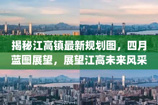 揭秘江高鎮(zhèn)最新規(guī)劃圖，四月藍(lán)圖展望，展望江高未來風(fēng)采