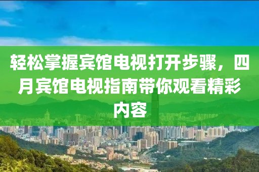 輕松掌握賓館電視打開步驟，四月賓館電視指南帶你觀看精彩內(nèi)容